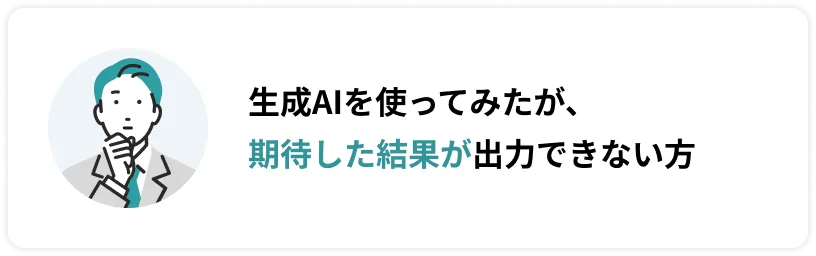 生成AIを使ってみたが、期待した結果が出力できない方