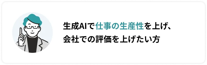 生成AIで仕事の生産性を上げ、会社での評価を上げたい方